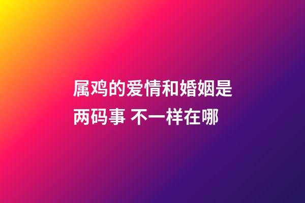 属鸡的爱情和婚姻是两码事 不一样在哪
